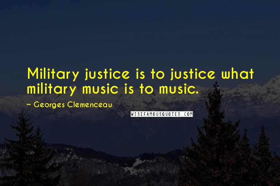 Georges Clemenceau Quotes: Military justice is to justice what military music is to music.