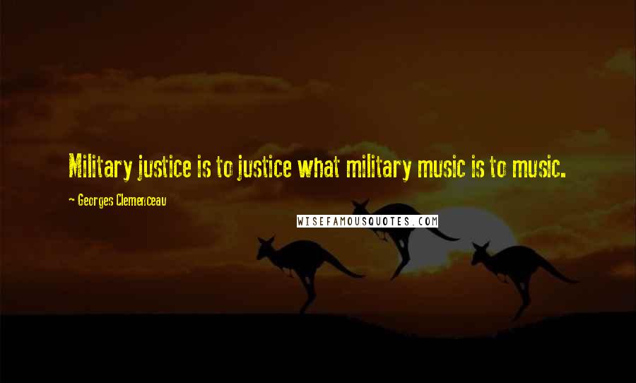 Georges Clemenceau Quotes: Military justice is to justice what military music is to music.