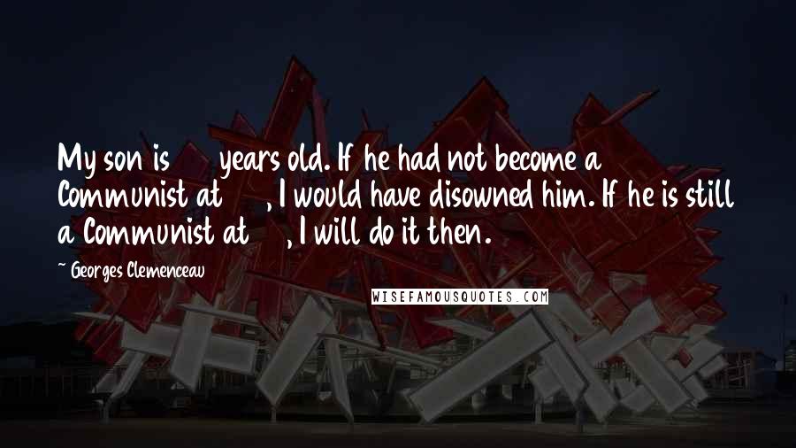 Georges Clemenceau Quotes: My son is 22 years old. If he had not become a Communist at 22, I would have disowned him. If he is still a Communist at 30, I will do it then.