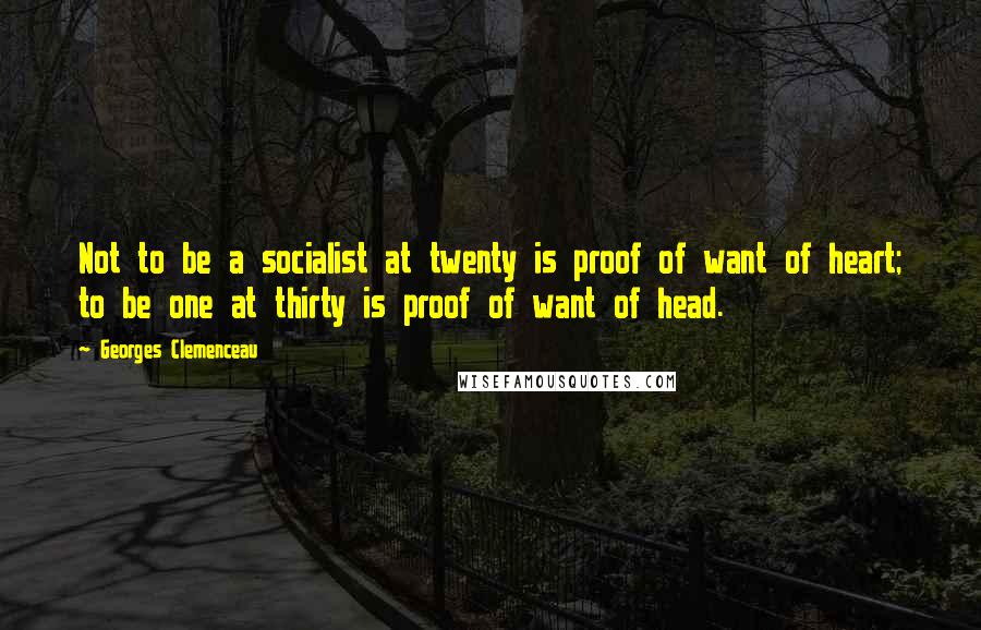 Georges Clemenceau Quotes: Not to be a socialist at twenty is proof of want of heart; to be one at thirty is proof of want of head.