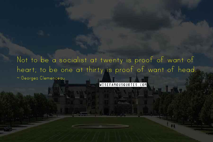 Georges Clemenceau Quotes: Not to be a socialist at twenty is proof of want of heart; to be one at thirty is proof of want of head.