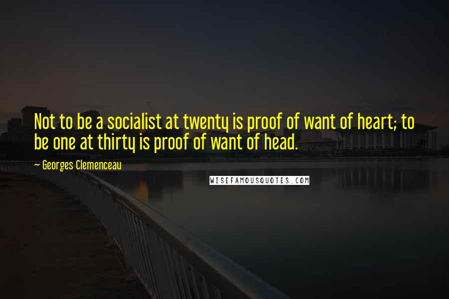 Georges Clemenceau Quotes: Not to be a socialist at twenty is proof of want of heart; to be one at thirty is proof of want of head.