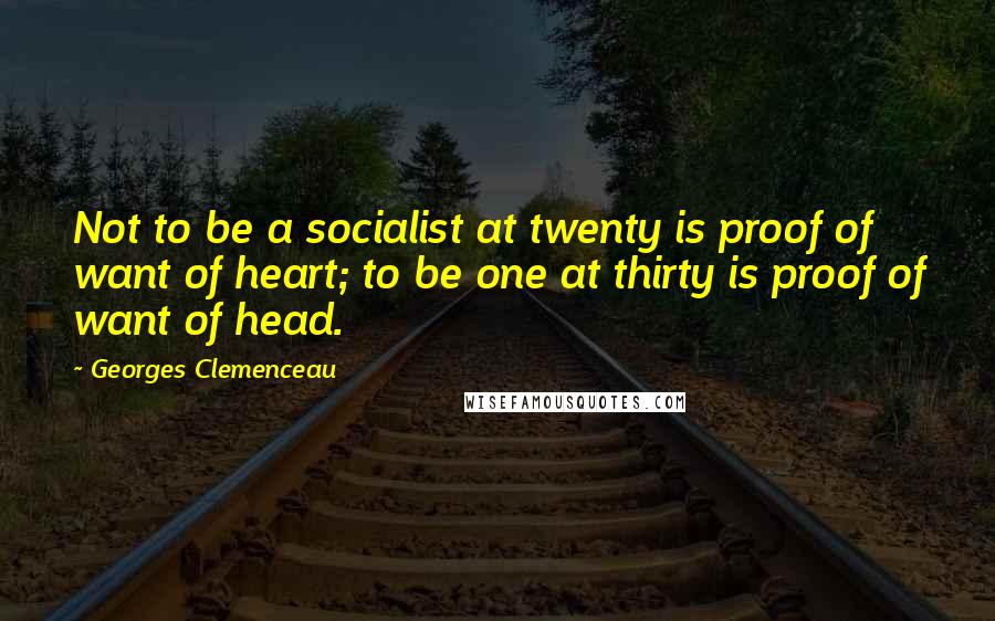 Georges Clemenceau Quotes: Not to be a socialist at twenty is proof of want of heart; to be one at thirty is proof of want of head.