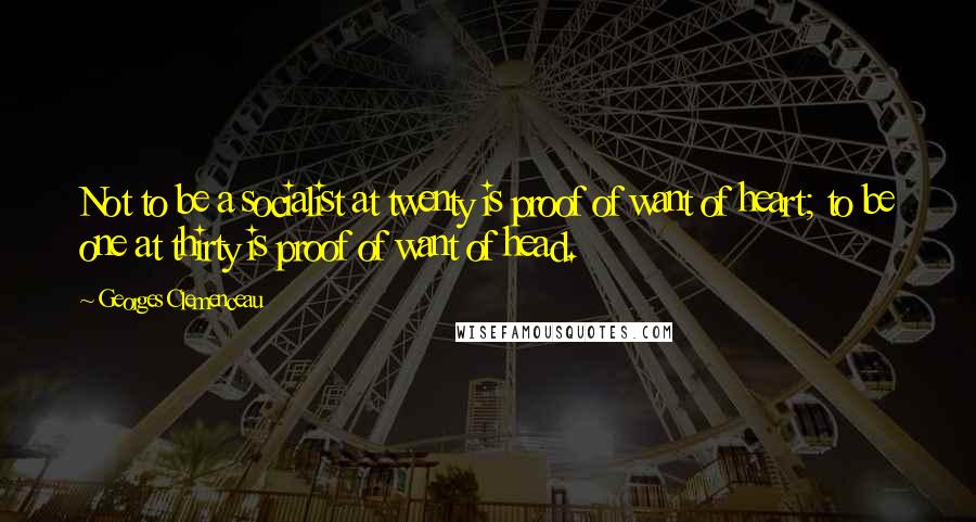 Georges Clemenceau Quotes: Not to be a socialist at twenty is proof of want of heart; to be one at thirty is proof of want of head.