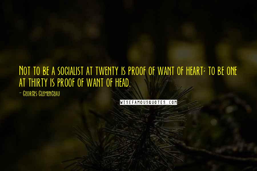 Georges Clemenceau Quotes: Not to be a socialist at twenty is proof of want of heart; to be one at thirty is proof of want of head.