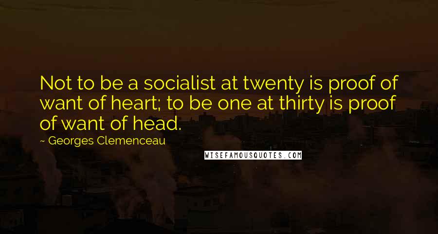 Georges Clemenceau Quotes: Not to be a socialist at twenty is proof of want of heart; to be one at thirty is proof of want of head.