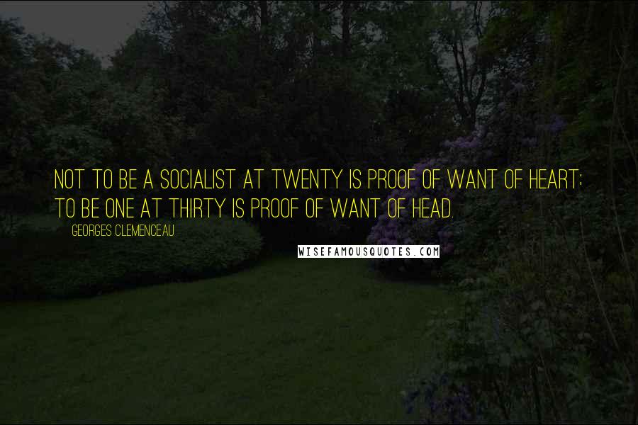 Georges Clemenceau Quotes: Not to be a socialist at twenty is proof of want of heart; to be one at thirty is proof of want of head.