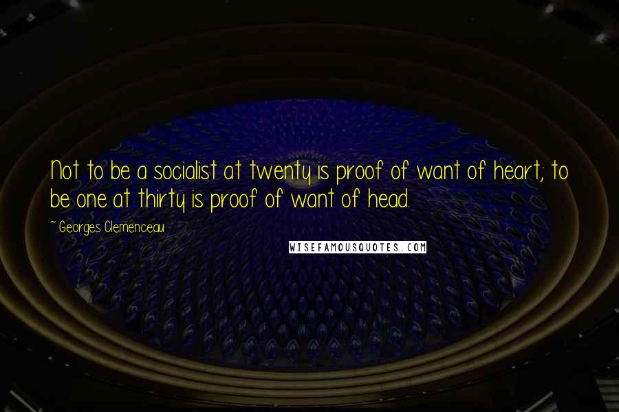 Georges Clemenceau Quotes: Not to be a socialist at twenty is proof of want of heart; to be one at thirty is proof of want of head.