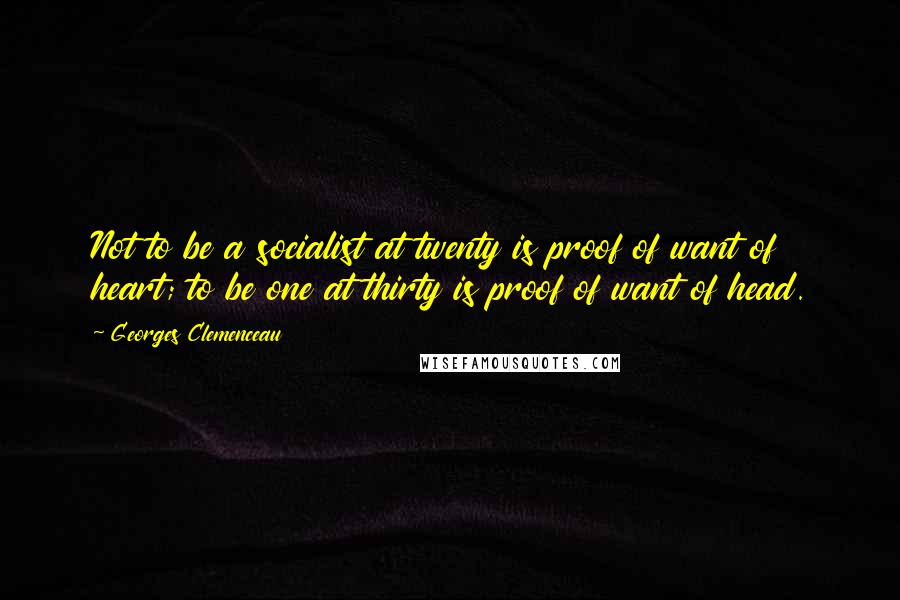 Georges Clemenceau Quotes: Not to be a socialist at twenty is proof of want of heart; to be one at thirty is proof of want of head.