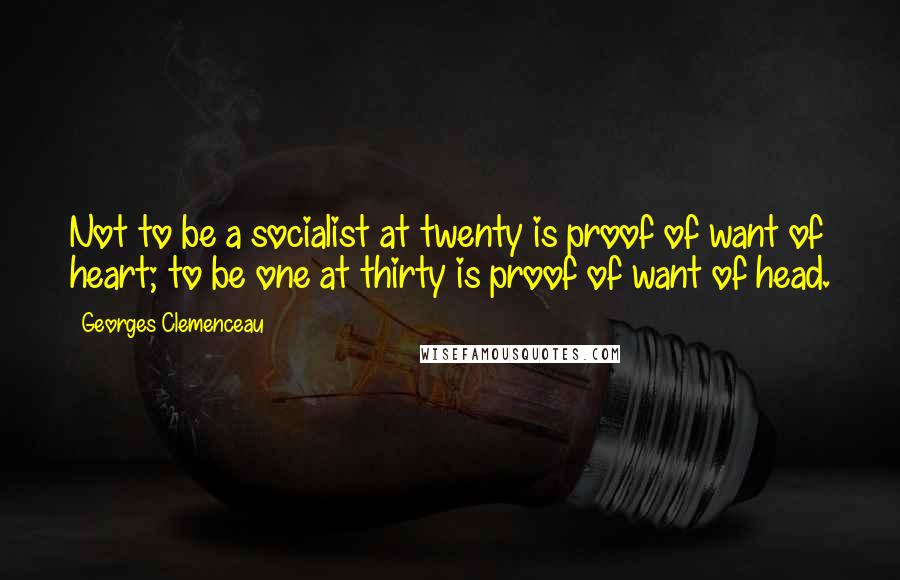 Georges Clemenceau Quotes: Not to be a socialist at twenty is proof of want of heart; to be one at thirty is proof of want of head.