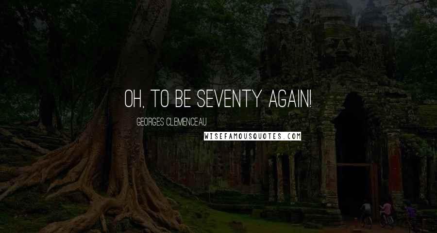 Georges Clemenceau Quotes: Oh, to be seventy again!