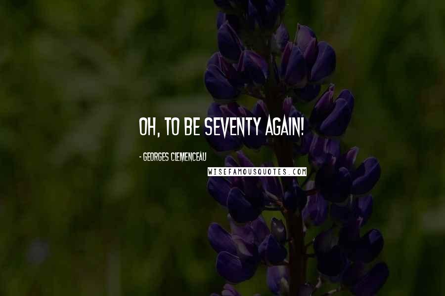 Georges Clemenceau Quotes: Oh, to be seventy again!