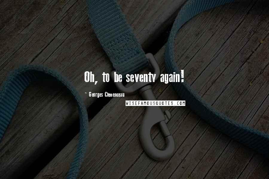 Georges Clemenceau Quotes: Oh, to be seventy again!