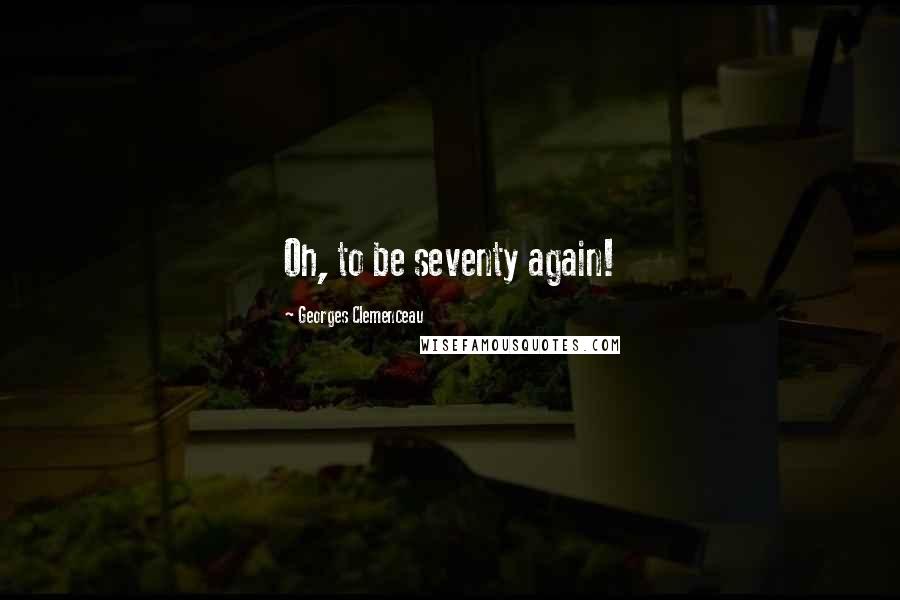 Georges Clemenceau Quotes: Oh, to be seventy again!