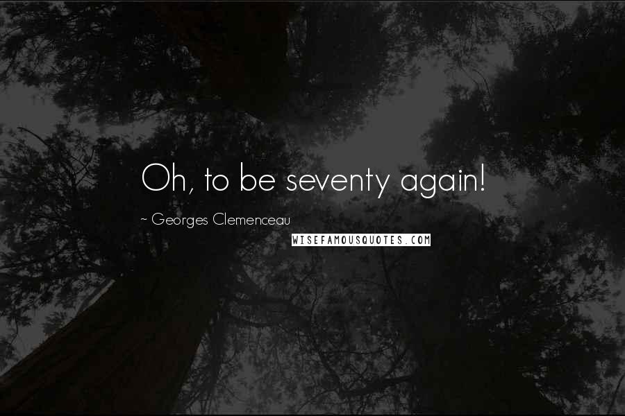 Georges Clemenceau Quotes: Oh, to be seventy again!