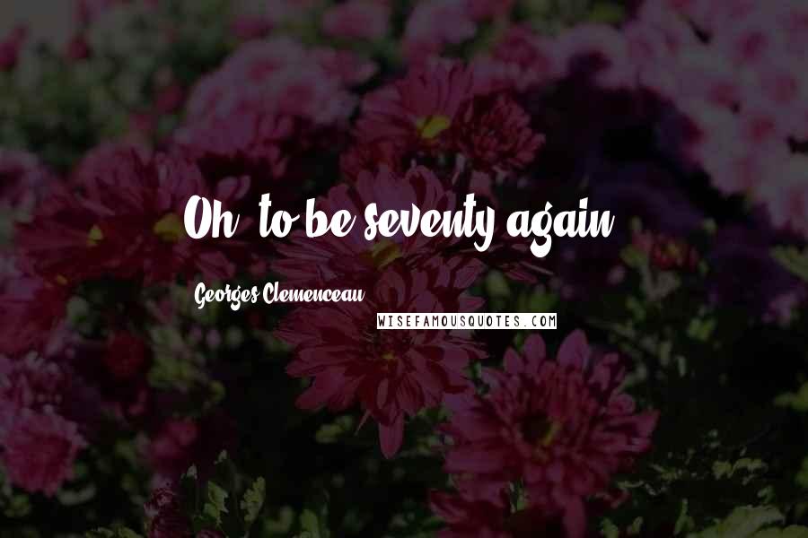 Georges Clemenceau Quotes: Oh, to be seventy again!