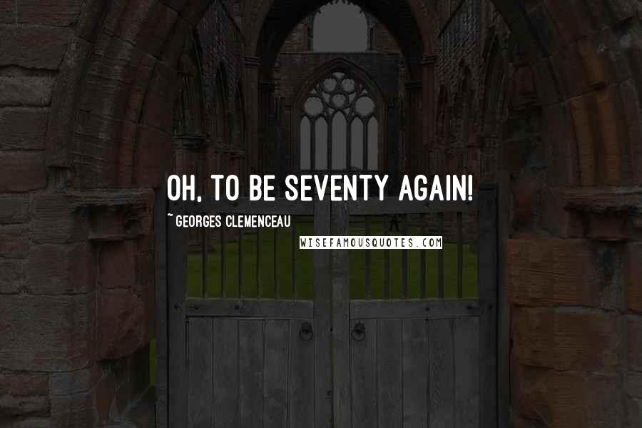 Georges Clemenceau Quotes: Oh, to be seventy again!