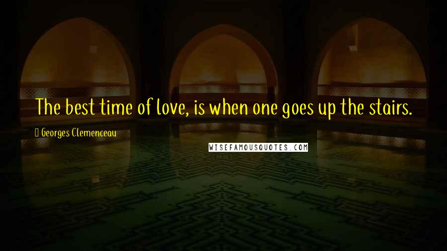 Georges Clemenceau Quotes: The best time of love, is when one goes up the stairs.