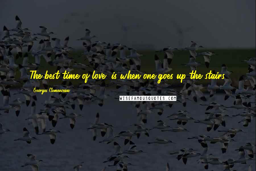 Georges Clemenceau Quotes: The best time of love, is when one goes up the stairs.