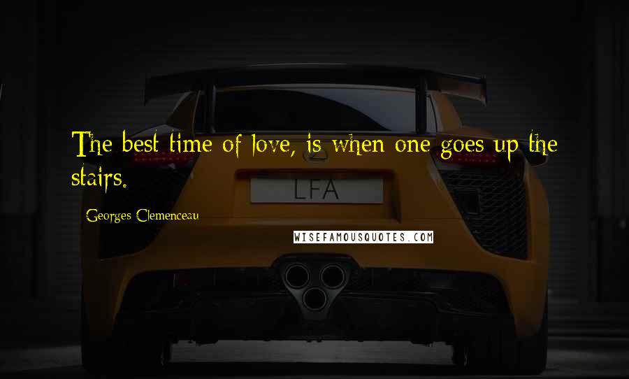 Georges Clemenceau Quotes: The best time of love, is when one goes up the stairs.