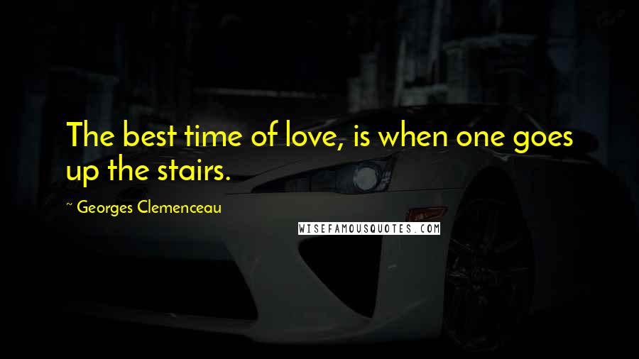 Georges Clemenceau Quotes: The best time of love, is when one goes up the stairs.