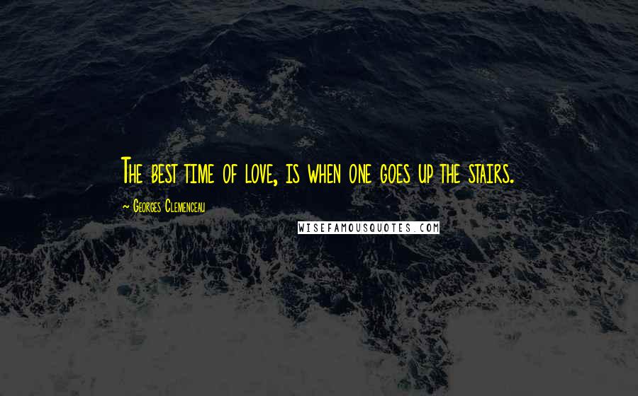Georges Clemenceau Quotes: The best time of love, is when one goes up the stairs.
