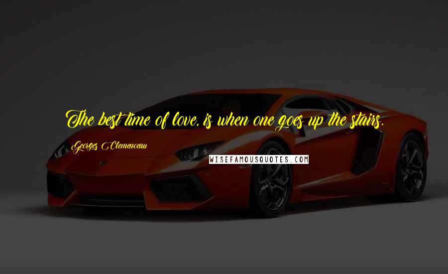 Georges Clemenceau Quotes: The best time of love, is when one goes up the stairs.