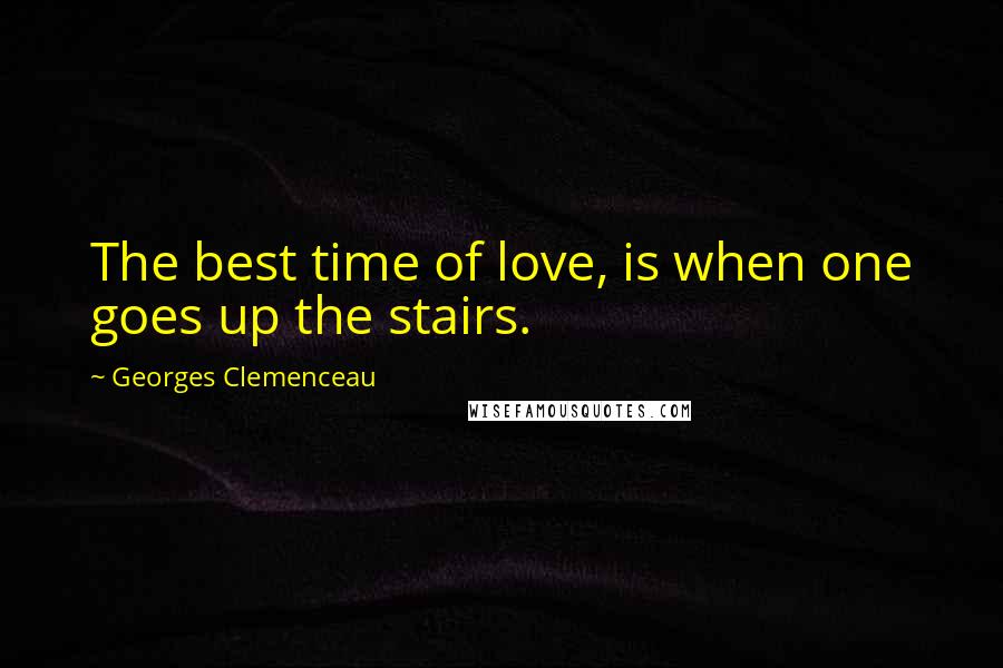 Georges Clemenceau Quotes: The best time of love, is when one goes up the stairs.
