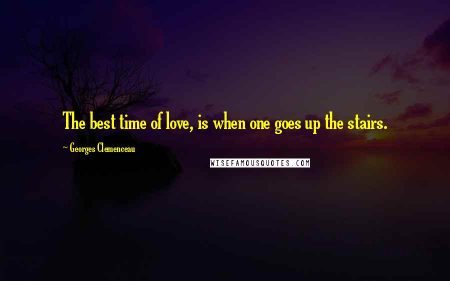 Georges Clemenceau Quotes: The best time of love, is when one goes up the stairs.