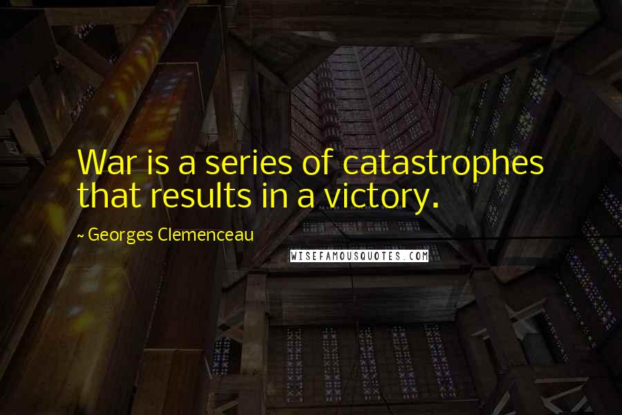 Georges Clemenceau Quotes: War is a series of catastrophes that results in a victory.