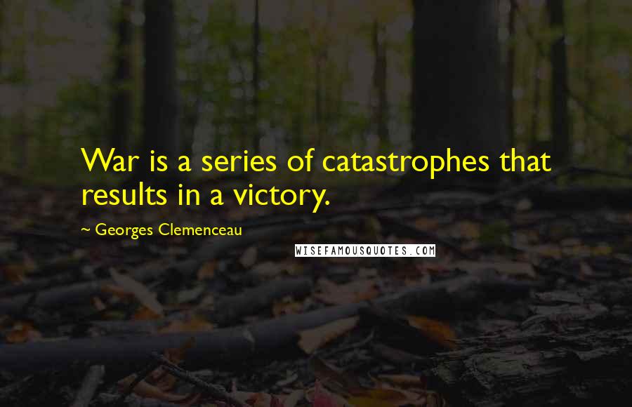 Georges Clemenceau Quotes: War is a series of catastrophes that results in a victory.