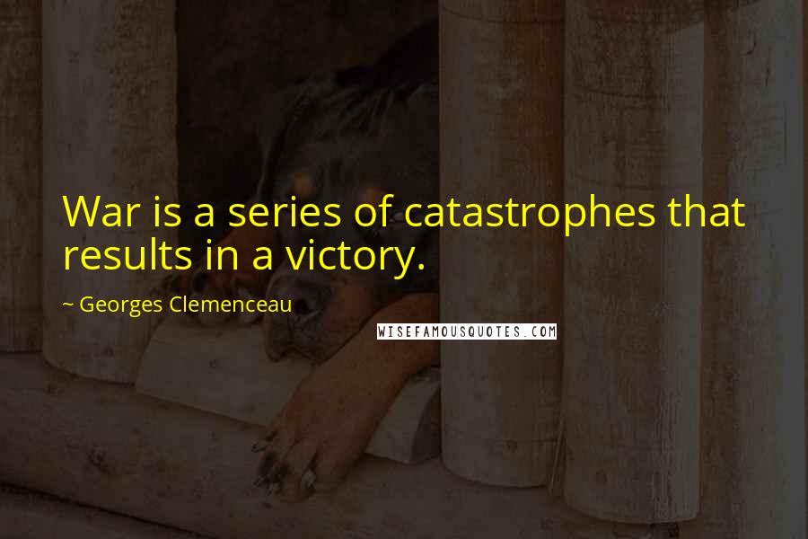 Georges Clemenceau Quotes: War is a series of catastrophes that results in a victory.