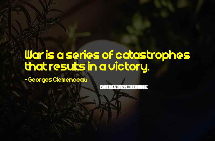 Georges Clemenceau Quotes: War is a series of catastrophes that results in a victory.