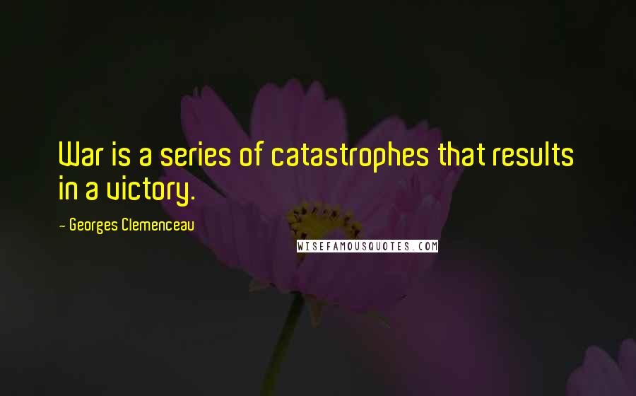 Georges Clemenceau Quotes: War is a series of catastrophes that results in a victory.