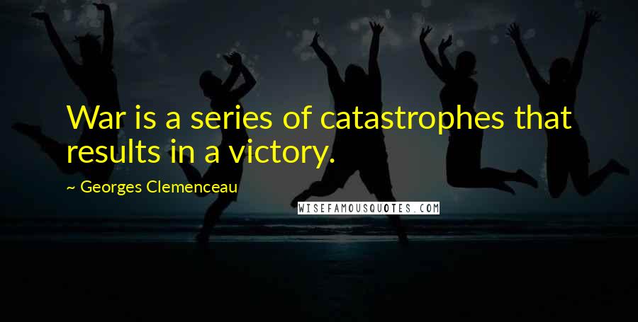 Georges Clemenceau Quotes: War is a series of catastrophes that results in a victory.