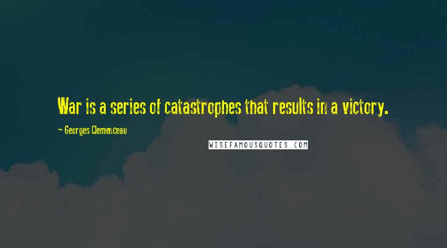 Georges Clemenceau Quotes: War is a series of catastrophes that results in a victory.