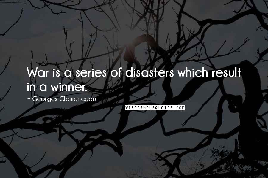 Georges Clemenceau Quotes: War is a series of disasters which result in a winner.