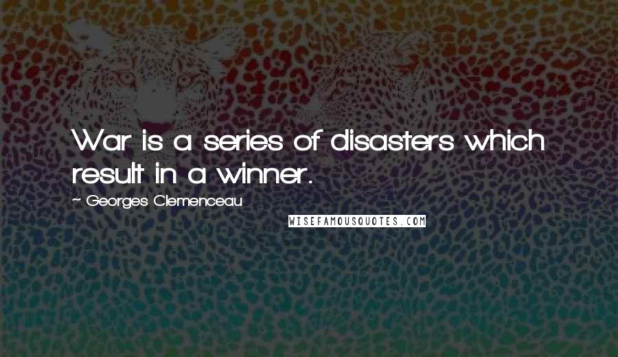 Georges Clemenceau Quotes: War is a series of disasters which result in a winner.
