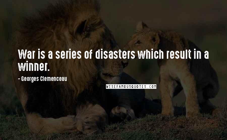 Georges Clemenceau Quotes: War is a series of disasters which result in a winner.