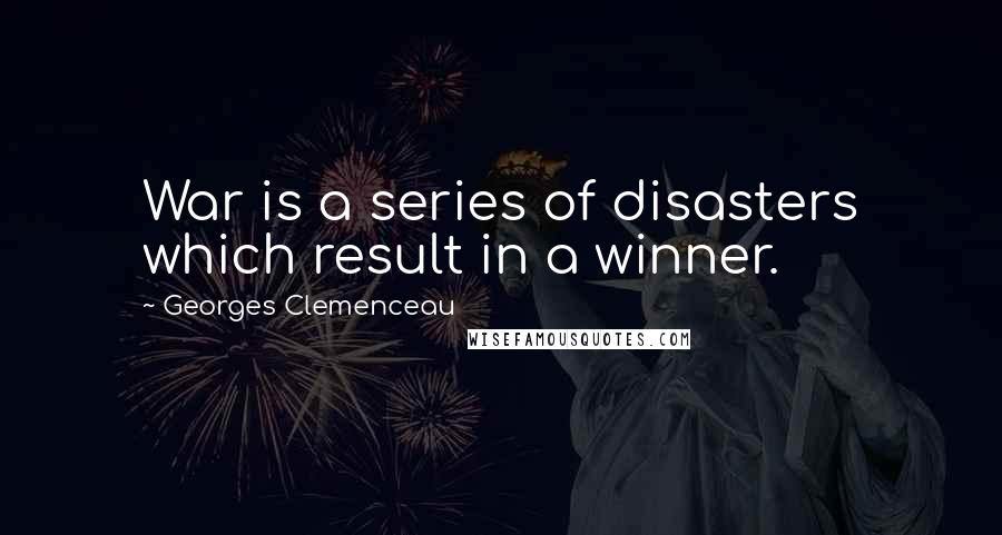 Georges Clemenceau Quotes: War is a series of disasters which result in a winner.