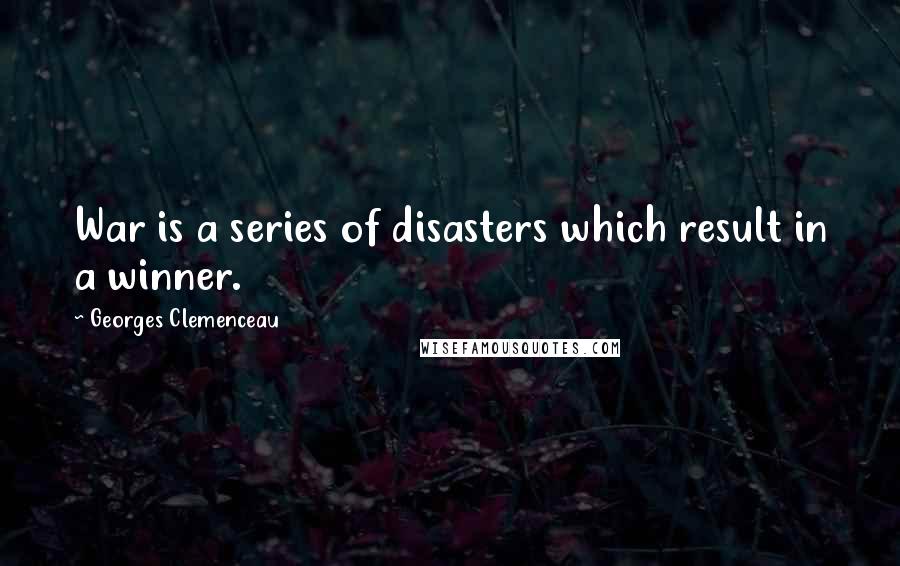 Georges Clemenceau Quotes: War is a series of disasters which result in a winner.