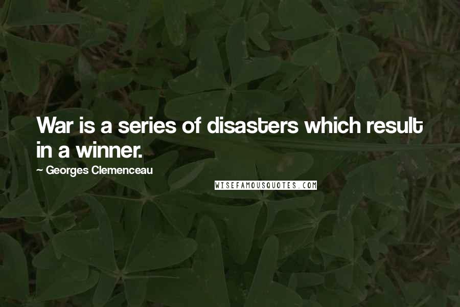 Georges Clemenceau Quotes: War is a series of disasters which result in a winner.