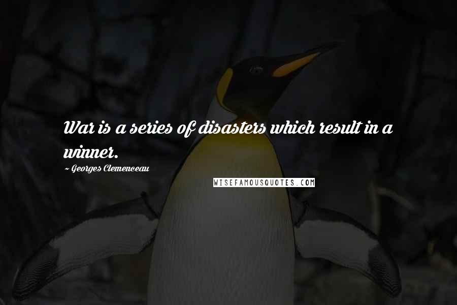 Georges Clemenceau Quotes: War is a series of disasters which result in a winner.