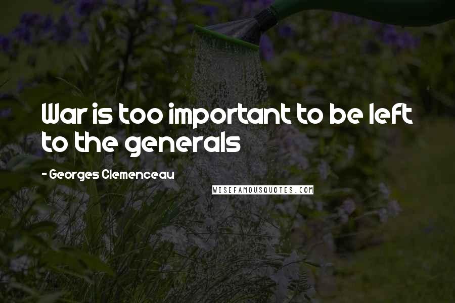 Georges Clemenceau Quotes: War is too important to be left to the generals