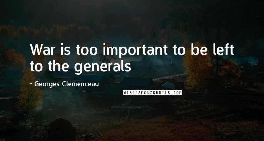 Georges Clemenceau Quotes: War is too important to be left to the generals