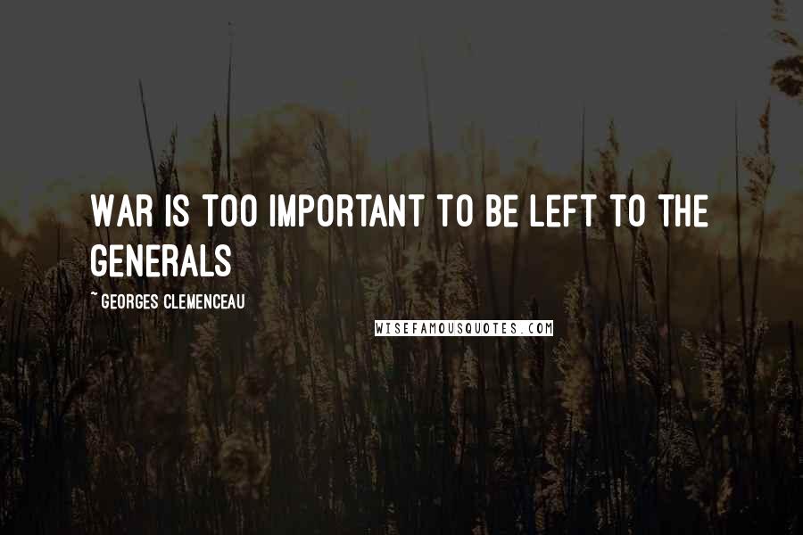 Georges Clemenceau Quotes: War is too important to be left to the generals