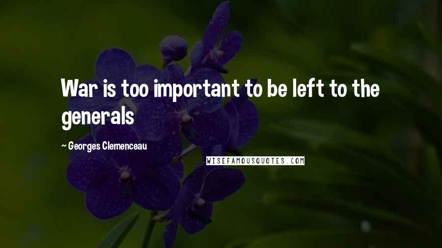 Georges Clemenceau Quotes: War is too important to be left to the generals