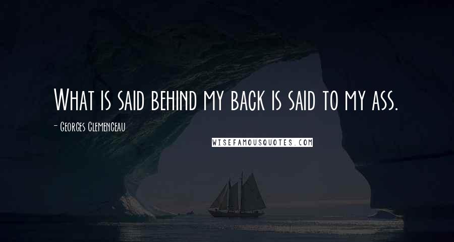 Georges Clemenceau Quotes: What is said behind my back is said to my ass.