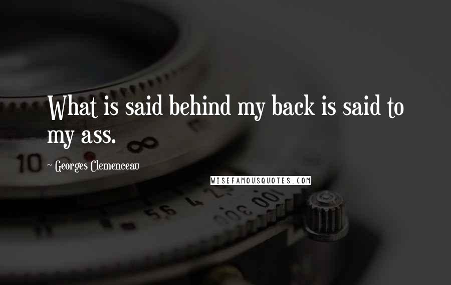 Georges Clemenceau Quotes: What is said behind my back is said to my ass.