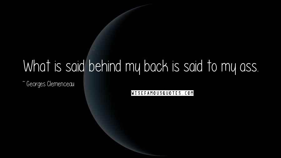 Georges Clemenceau Quotes: What is said behind my back is said to my ass.